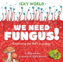 Icky World: We Need FUNGUS! : Celebrating the icky but important parts of Earth's ecology - Book