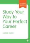 Study Your Way to Your Perfect Career : How to Become a Successful Student, Fast, and Then Make it Count - Book