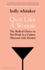 Quit Like a Woman : The Radical Choice to Not Drink in a Culture Obsessed with Alcohol - Book