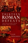 Thirteen Roman Defeats : The Disasters That Made The Legions - Book