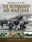 The Normandy Air War 1944 : Rare Photographs from Wartime Archives - Book