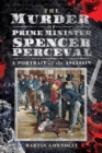 The Murder of Prime Minister Spencer Perceval : A Portrait of the Assassin - eBook