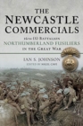 The Newcastle Commercials : 16th (S) Battalion Northumberland Fusiliers in the Great War - Book