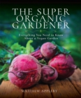 The Super Organic Gardener : Everything You Need to Know About a Vegan Garden - eBook
