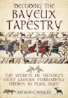 Decoding the Bayeux Tapestry : The Secrets of History's Most Famous Embriodery Hiden in Plain Sight - Book