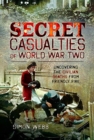 Secret Casualties of World War Two : Uncovering the Civilian Deaths from Friendly Fire - Book