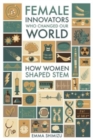 Female Innovators Who Changed Our World : How Women Shaped STEM - Book