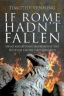 If Rome Hadn't Fallen : How the Survival of Rome Might Have Changed World History - Book