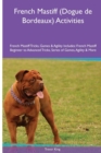 French Mastiff (Dogue de Bordeaux) Activities French Mastiff Tricks, Games & Agility. Includes : French Mastiff Beginner to Advanced Tricks, Series of Games, Agility and More - Book