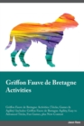 Griffon Fauve de Bretagne Activities Griffon Fauve de Bretagne Activities (Tricks, Games & Agility) Includes : Griffon Fauve de Bretagne Agility, Easy to Advanced Tricks, Fun Games, plus New Content - Book