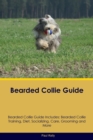 Bearded Collie Guide Bearded Collie Guide Includes : Bearded Collie Training, Diet, Socializing, Care, Grooming, Breeding and More - Book