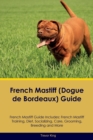 French Mastiff (Dogue de Bordeaux) Guide French Mastiff Guide Includes : French Mastiff Training, Diet, Socializing, Care, Grooming, Breeding and More - Book