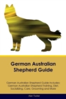 German Australian Shepherd Guide German Australian Shepherd Guide Includes : German Australian Shepherd Training, Diet, Socializing, Care, Grooming, Breeding and More - Book