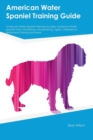 American Water Spaniel Training Guide American Water Spaniel Training Includes : American Water Spaniel Tricks, Socializing, Housetraining, Agility, Obedience, Behavioral Training and More - Book