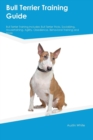 Bull Terrier Training Guide Bull Terrier Training Includes : Bull Terrier Tricks, Socializing, Housetraining, Agility, Obedience, Behavioral Training and More - Book