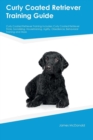 Curly Coated Retriever Training Guide Curly Coated Retriever Training Includes : Curly Coated Retriever Tricks, Socializing, Housetraining, Agility, Obedience, Behavioral Training and More - Book