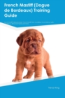 French Mastiff (Dogue de Bordeaux) Training Guide French Mastiff Training Includes : French Mastiff Tricks, Socializing, Housetraining, Agility, Obedience, Behavioral Training and More - Book