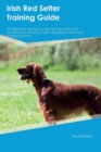 Irish Red Setter Training Guide Irish Red Setter Training Includes : Irish Red Setter Tricks, Socializing, Housetraining, Agility, Obedience, Behavioral Training and More - Book