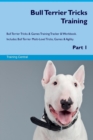 Bull Terrier Tricks Training Bull Terrier Tricks & Games Training Tracker & Workbook. Includes : Bull Terrier Multi-Level Tricks, Games & Agility. Part 1 - Book