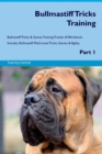 Bullmastiff Tricks Training Bullmastiff Tricks & Games Training Tracker & Workbook. Includes : Bullmastiff Multi-Level Tricks, Games & Agility. Part 1 - Book