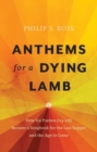 Anthems for a Dying Lamb : How Six Psalms (113-118) Became a Songbook for the Last Supper and the Age to Come - Book
