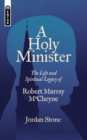 A Holy Minister : The Life and Spiritual Legacy of Robert Murray M’Cheyne - Book
