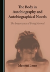 The Body in Autobiography and Autobiographical Novels : The Importance of Being Normal - eBook