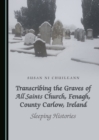 None Transcribing the Graves of All Saints Church, Fenagh, County Carlow, Ireland : Sleeping Histories - eBook
