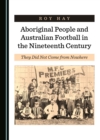 None Aboriginal People and Australian Football in the Nineteenth Century : They Did Not Come from Nowhere - eBook