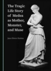 The Tragic Life Story of Medea as Mother, Monster, and Muse - Book