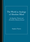 The World as Analogy of Absolute Mind : An Hegelian, Thomist and Aristotelico-Platonist Account - eBook