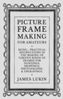 Picture Frame Making for Amateurs - Being Practical Instructions in the Making of Various Kinds of Frames for Paintings, Drawings, Photographs, and Engravings. - Book