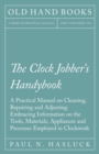 The Clock Jobber's Handybook - A Practical Manual on Cleaning, Repairing and Adjusting : Embracing Information on the Tools, Materials, Appliances and Processes Employed in Clockwork - Book
