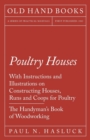 Poultry Houses - With Instructions and Illustrations on Constructing Houses, Runs and Coops for Poultry - The Handyman's Book of Woodworking - Book