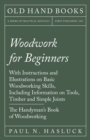 Woodwork for Beginners : With Instructions and Illustrations on Basic Woodworking Skills, Including Information on Tools, Timber and Simple Joints - The Handyman's Book of Woodworking - Book