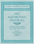 Five Elizabethan Pastorals - Corydon, Arise!, Diaphenia, Sweet Love for Me, Praised Be Diana, Cupid and Rosalind - Sheet Music Arranged for Chorus, Soprano, Alto, Tenor and Bass Unaccompanied - Book