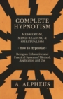 Complete Hypnotism - Mesmerism, Mind-Reading and Spiritualism - How To Hypnotize - Being an Exhaustive and Practical System of Method, Application and Use - Book