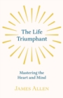 The Life Triumphant - Mastering the Heart and Mind : With an Essay on Self Help by Russel H. Conwell - Book