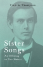Sister Songs - An Offering to Two Sisters;With a Chapter from Francis Thompson, Essays, 1917 by Benjamin Franklin Fisher - Book