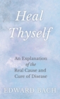 Heal Thyself : An Explanation of the Real Cause and Cure of Disease - Book