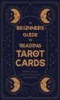 A Beginner's Guide to Reading Tarot Cards - A Helpful Guide for Anybody with an Interest in Reading Cards - Book