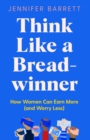 Think Like a Breadwinner : How Women Can Earn More (and Worry Less) - Book