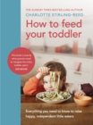 How to Feed Your Toddler : Everything you need to know to raise happy, independent little eaters - eBook