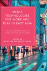 Media Technologies for Work and Play in East Asia : Critical Perspectives on Japan and the Two Koreas - Book
