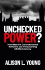 Unchecked Power? : How Recent Constitutional Reforms Are Threatening UK Democracy - eBook