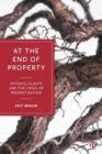 At the End of Property : Patents, Plants and the Crisis of Propertization - Book