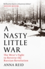 A Nasty Little War : The West's Fight to Reverse the Russian Revolution - eBook