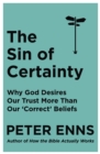 The Sin of Certainty : Why God desires our trust more than our 'correct' beliefs - eBook