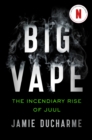 Big Vape: The Incendiary Rise of Juul : AS SEEN ON NETFLIX - eBook