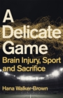 A Delicate Game : Brain Injury, Sport and Sacrifice - Sports Book Award Special Commendation - Book